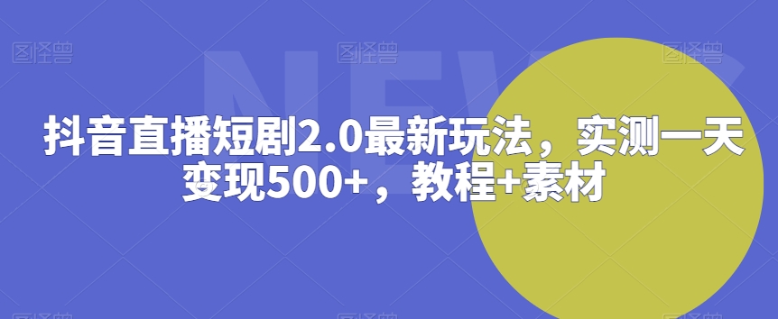 抖音直播短剧2.0最新玩法，实测一天变现500+，教程+素材【揭秘】-私藏资源社