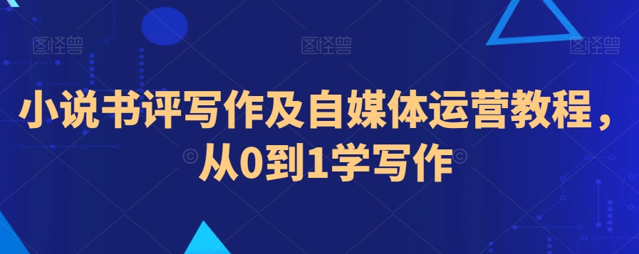 小说书评写作及自媒体运营教程，从0到1学写作-私藏资源社