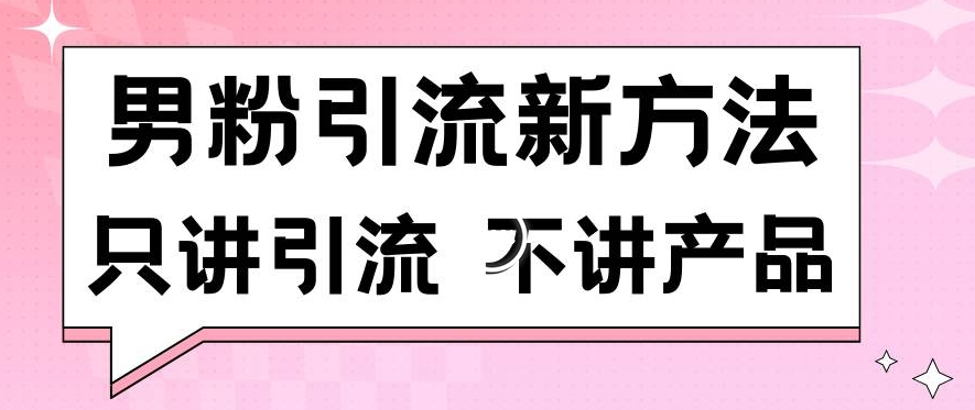 男粉引流新方法日引流100多个男粉只讲引流不讲产品不违规不封号【揭秘】-私藏资源社