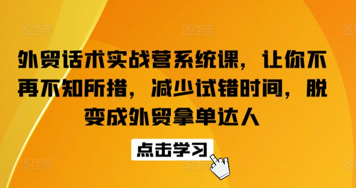 外贸话术实战营系统课，让你不再不知所措，减少试错时间，脱变成外贸拿单达人-私藏资源社