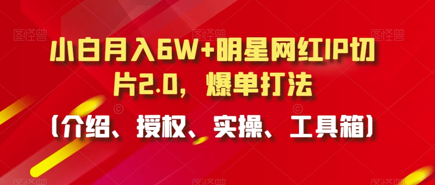 小白月入6W+明星网红IP切片2.0，爆单打法（介绍、授权、实操、工具箱）【揭秘】-私藏资源社