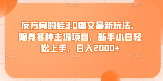 反方向的蛙3.0图文最新玩法，隐身各种主流项目，新手小白轻松上手，日入2000+【揭秘】-私藏资源社