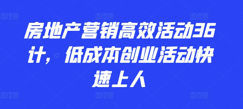 房地产营销高效活动36计，​低成本创业活动快速上人-私藏资源社