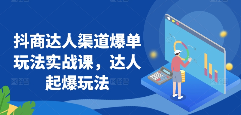 抖商达人渠道爆单玩法实战课，达人起爆玩法-私藏资源社