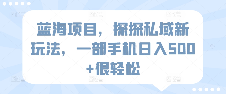 蓝海项目，探探私域新玩法，一部手机日入500+很轻松【揭秘】-私藏资源社