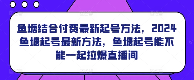 鱼塘结合付费最新起号方法，​2024鱼塘起号最新方法，鱼塘起号能不能一起拉爆直播间-私藏资源社