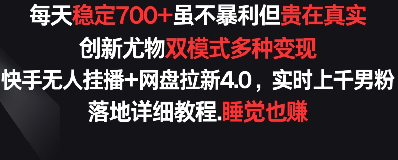 每天稳定700+，收益不高但贵在真实，创新尤物双模式多渠种变现，快手无人挂播+网盘拉新4.0【揭秘】-私藏资源社