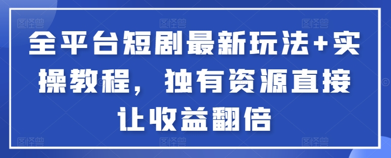 全平台短剧最新玩法+实操教程，独有资源直接让收益翻倍【揭秘】-私藏资源社