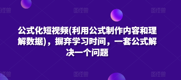 公式化短视频(利用公式制作内容和理解数据)，摒弃学习时间，一套公式解决一个问题-私藏资源社