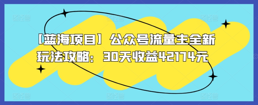 【蓝海项目】公众号流量主全新玩法攻略：30天收益42174元【揭秘】-私藏资源社