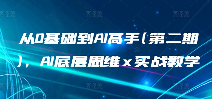 从0基础到AI高手(第二期)，AI底层思维 x 实战教学-私藏资源社