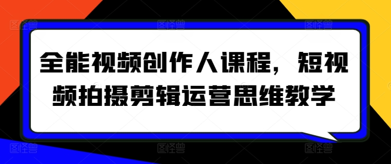 全能视频创作人课程，短视频拍摄剪辑运营思维教学-私藏资源社