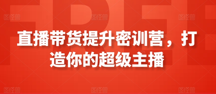 直播带货提升密训营，打造你的超级主播-私藏资源社