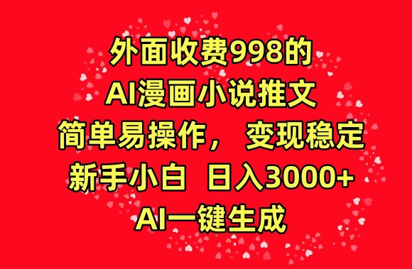 外面收费998的AI漫画小说推文，简单易操作，变现稳定，新手小白日入3000+，AI一键生成【揭秘】-私藏资源社