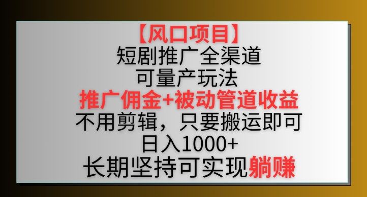 【风口项目】短剧推广全渠道最新双重收益玩法，推广佣金管道收益，不用剪辑，只要搬运即可【揭秘】-私藏资源社