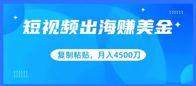 短视频出海赚美金，复制粘贴批量操作，小白轻松掌握，月入4500美刀【揭秘】-私藏资源社