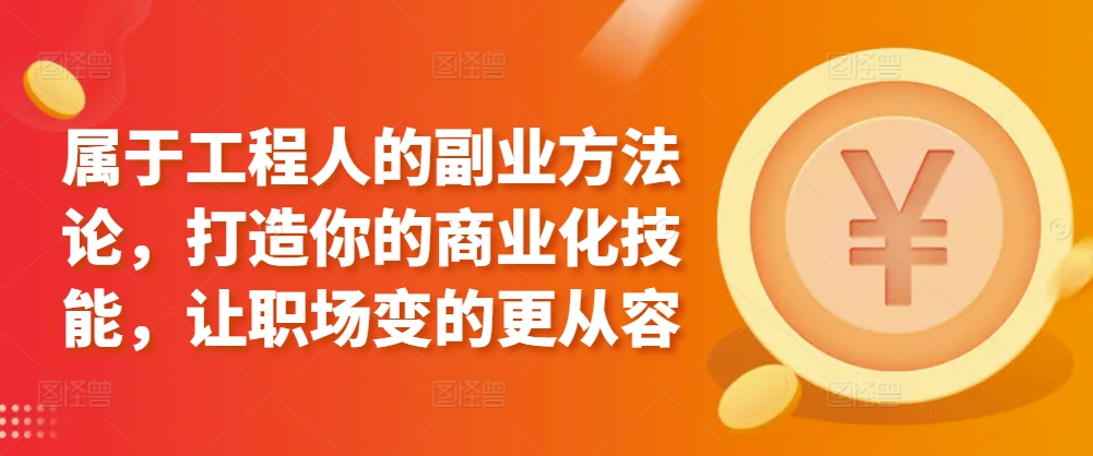 属于工程人的副业方法论，打造你的商业化技能，让职场变的更从容-私藏资源社