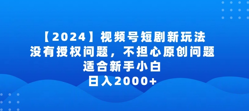 2024视频号短剧玩法，没有授权问题，不担心原创问题，适合新手小白，日入2000+【揭秘】-私藏资源社