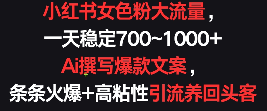 小红书女色粉大流量，一天稳定700~1000+  Ai撰写爆款文案，条条火爆+高粘性引流养回头客【揭秘】-私藏资源社