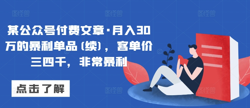 某公众号付费文章·月入30万的暴利单品(续)，客单价三四千，非常暴利-私藏资源社