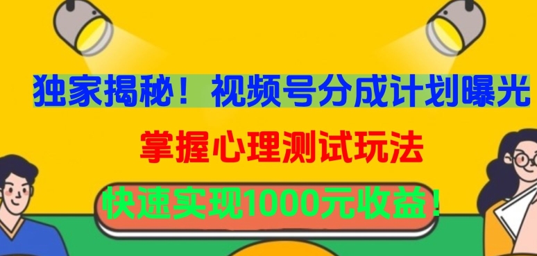 独家揭秘！视频号分成计划曝光，掌握心理测试玩法，快速实现1000元收益【揭秘】-私藏资源社