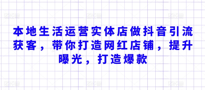 本地生活运营实体店做抖音引流获客，带你打造网红店铺，提升曝光，打造爆款-私藏资源社