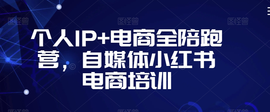 个人IP+电商全陪跑营，自媒体小红书电商培训-私藏资源社