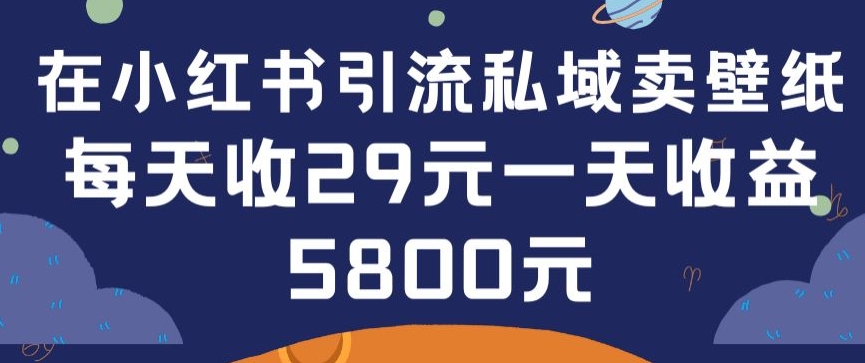 在小红书引流私域卖壁纸每张29元单日最高卖出200张(0-1搭建教程)【揭秘】-私藏资源社