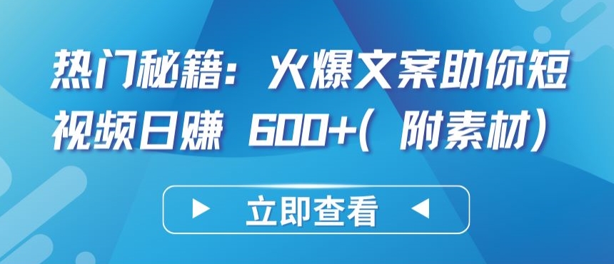 热门秘籍：火爆文案助你短视频日赚 600+(附素材)【揭秘】-私藏资源社