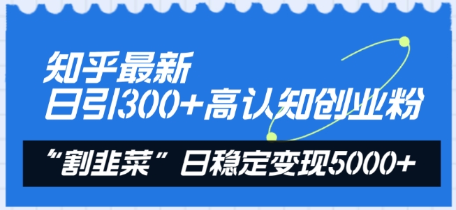 知乎最新日引300+高认知创业粉，“割韭菜”日稳定变现5000+【揭秘】-私藏资源社