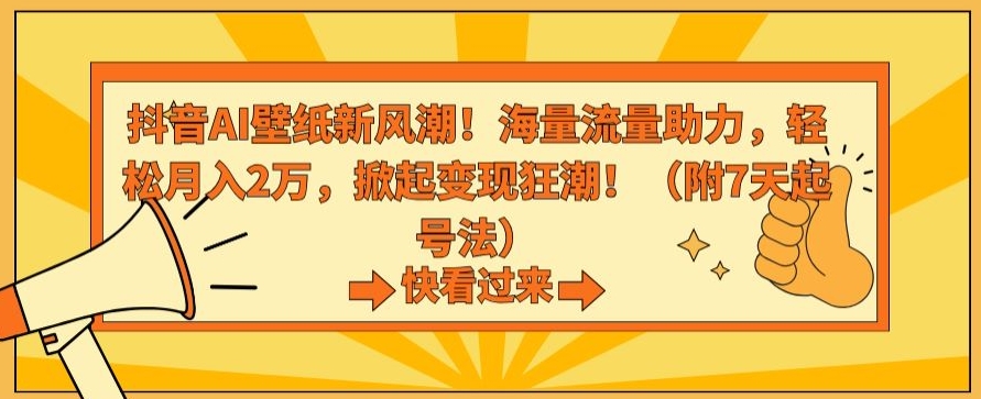 抖音AI壁纸新风潮！海量流量助力，轻松月入2万，掀起变现狂潮【揭秘】-私藏资源社