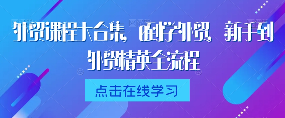 外贸课程大合集，0到1学外贸，新手到外贸精英全流程-私藏资源社