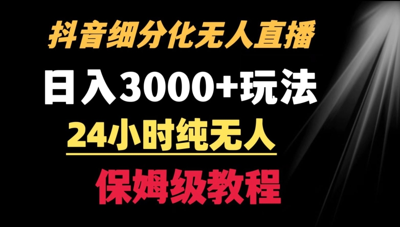 靠抖音细分化赛道无人直播，针对宝妈，24小时纯无人，日入3000+的玩法【揭秘】-私藏资源社