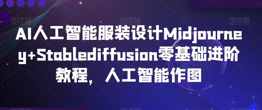 AI人工智能服装设计Midjourney+Stablediffusion零基础进阶教程，人工智能作图-私藏资源社