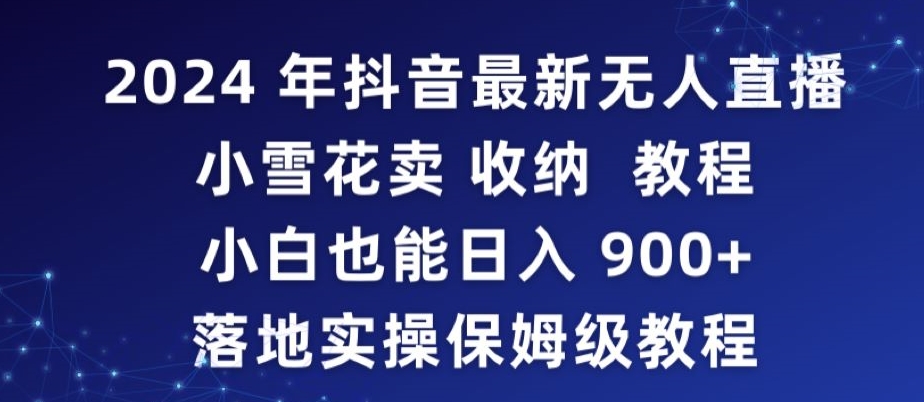 2024年抖音最新无人直播小雪花卖收纳教程，小白也能日入900+落地实操保姆级教程【揭秘】-私藏资源社