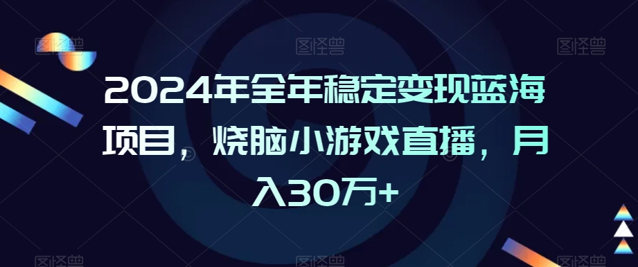 2024年全年稳定变现蓝海项目，烧脑小游戏直播，月入30万+【揭秘】-私藏资源社