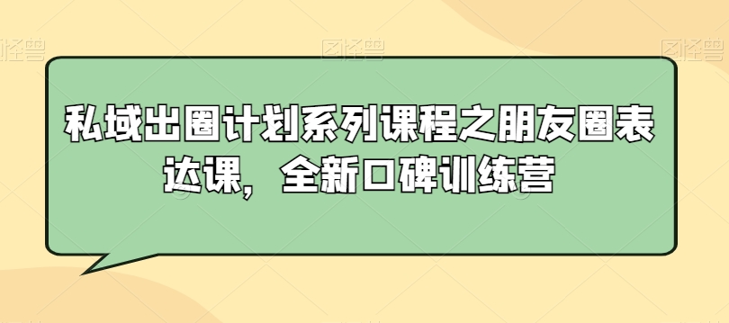 私域出圈计划系列课程之朋友圈表达课，全新口碑训练营-私藏资源社