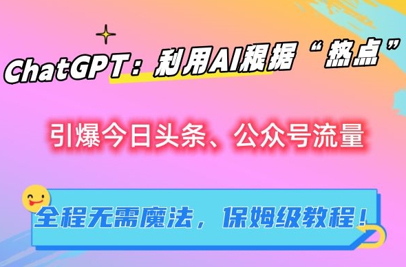 ChatGPT：利用AI根据“热点”引爆今日头条、公众号流量，无需魔法，保姆级教程【揭秘】-私藏资源社