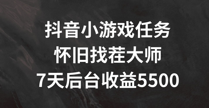 抖音小游戏任务，怀旧找茬，7天收入5500+【揭秘】-私藏资源社