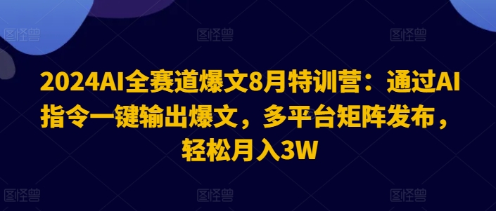 2024AI全赛道爆文8月特训营：通过AI指令一键输出爆文，多平台矩阵发布，轻松月入3W【揭秘】-私藏资源社