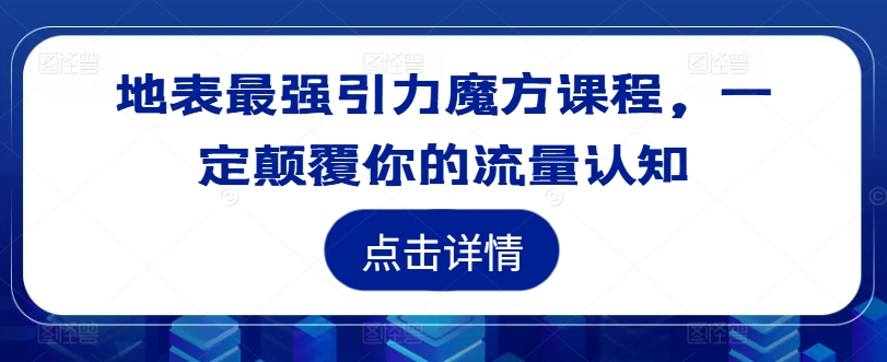 地表最强引力魔方课程，一定颠覆你的流量认知-私藏资源社