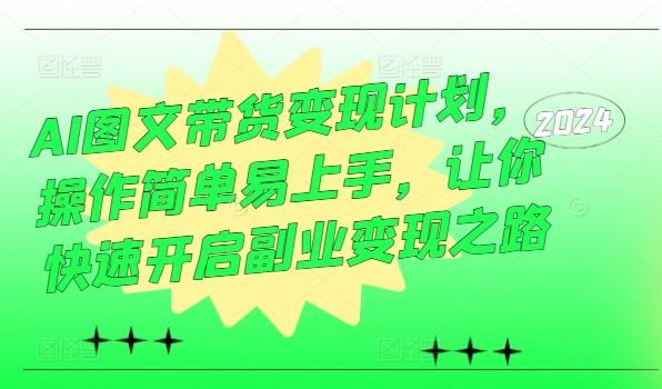 AI图文带货变现计划，操作简单易上手，让你快速开启副业变现之路-私藏资源社