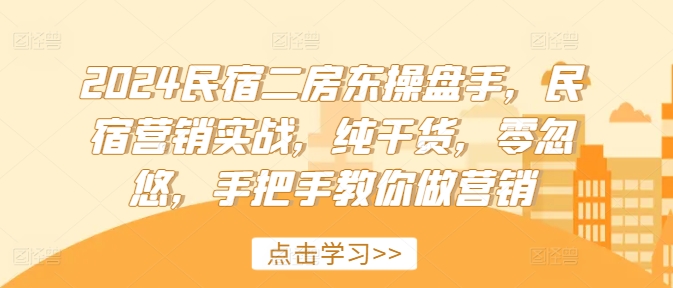 2024民宿二房东操盘手，民宿营销实战，纯干货，零忽悠，手把手教你做营销-私藏资源社