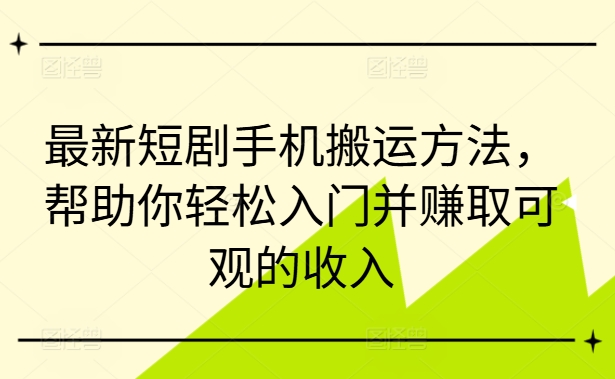 最新短剧手机搬运方法，帮助你轻松入门并赚取可观的收入-私藏资源社