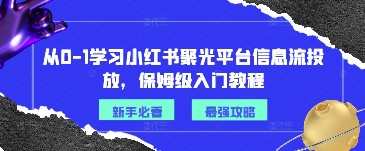 从0-1学习小红书聚光平台信息流投放，保姆级入门教程-私藏资源社