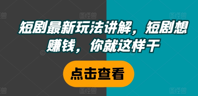 短剧最新玩法讲解，短剧想赚钱，你就这样干-私藏资源社