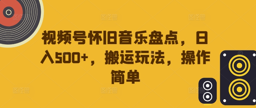 视频号怀旧音乐盘点，日入500+，搬运玩法，操作简单【揭秘】-私藏资源社