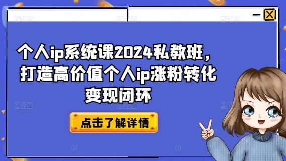 个人ip系统课2024私教班，打造高价值个人ip涨粉转化变现闭环-私藏资源社