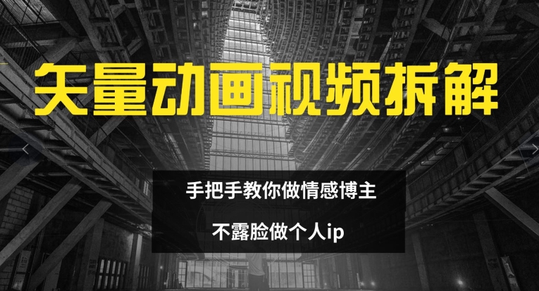 矢量动画视频全拆解 手把手教你做情感博主 不露脸做个人ip【揭秘】-私藏资源社