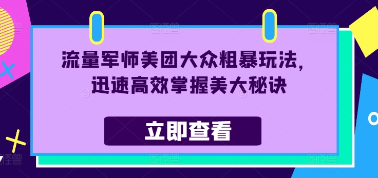 流量军师美团大众粗暴玩法，迅速高效掌握美大秘诀-私藏资源社